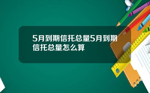 5月到期信托总量5月到期信托总量怎么算