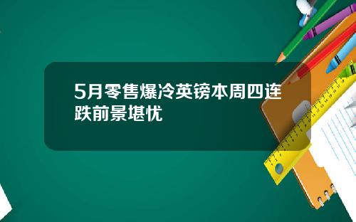 5月零售爆冷英镑本周四连跌前景堪忧