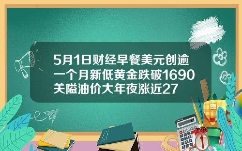 5月1日财经早餐美元创逾一个月新低黄金跌破1690关隘油价大年夜涨近27