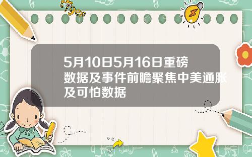 5月10日5月16日重磅数据及事件前瞻聚焦中美通胀及可怕数据