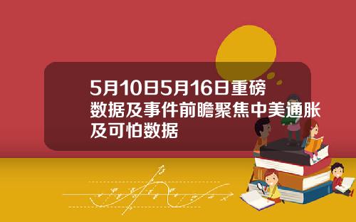 5月10日5月16日重磅数据及事件前瞻聚焦中美通胀及可怕数据