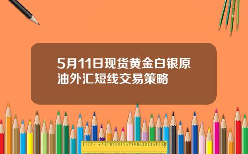 5月11日现货黄金白银原油外汇短线交易策略