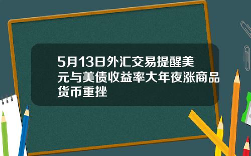 5月13日外汇交易提醒美元与美债收益率大年夜涨商品货币重挫