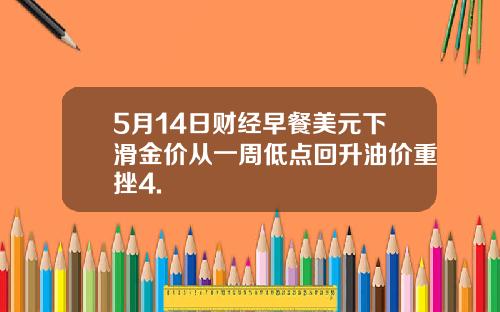 5月14日财经早餐美元下滑金价从一周低点回升油价重挫4.