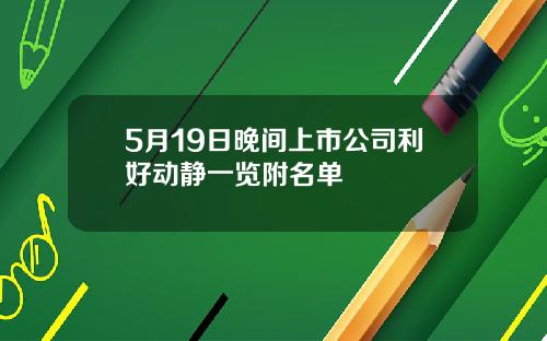 5月19日晚间上市公司利好动静一览附名单