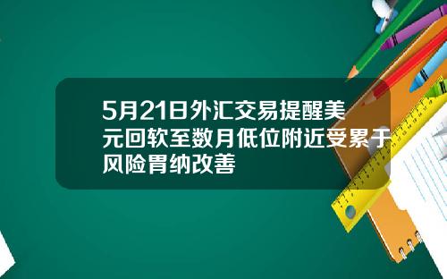 5月21日外汇交易提醒美元回软至数月低位附近受累于风险胃纳改善