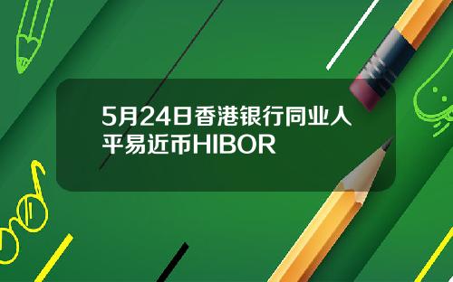 5月24日香港银行同业人平易近币HIBOR