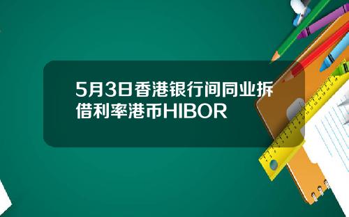 5月3日香港银行间同业拆借利率港币HIBOR