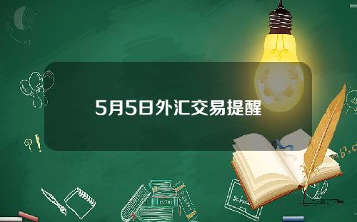 5月5日外汇交易提醒