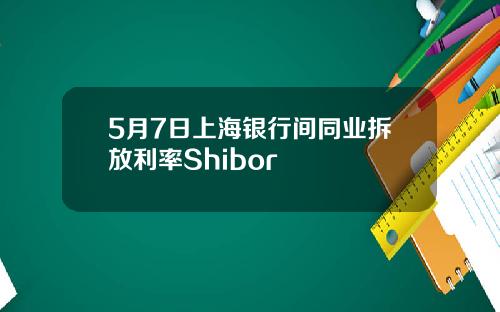 5月7日上海银行间同业拆放利率Shibor