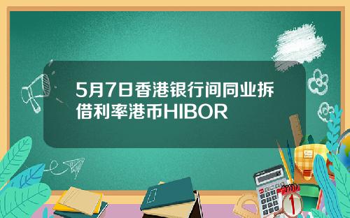 5月7日香港银行间同业拆借利率港币HIBOR