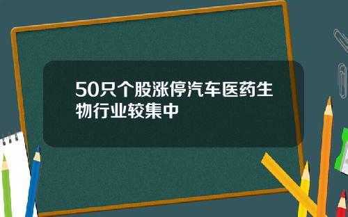 50只个股涨停汽车医药生物行业较集中