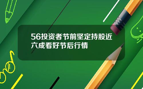 56投资者节前坚定持股近六成看好节后行情