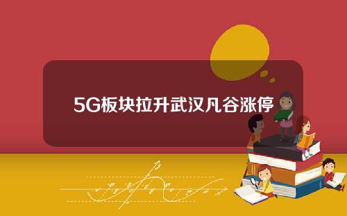 5G板块拉升武汉凡谷涨停