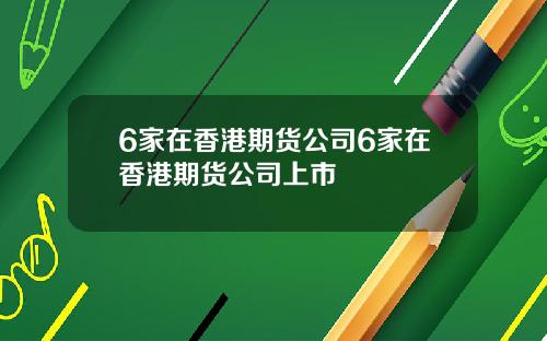 6家在香港期货公司6家在香港期货公司上市