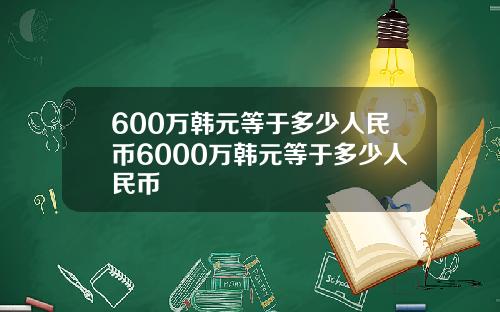 600万韩元等于多少人民币6000万韩元等于多少人民币