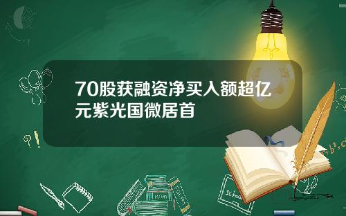 70股获融资净买入额超亿元紫光国微居首