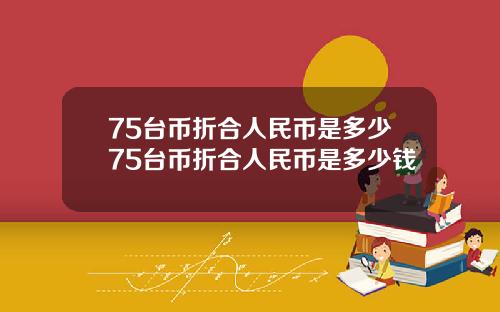 75台币折合人民币是多少75台币折合人民币是多少钱