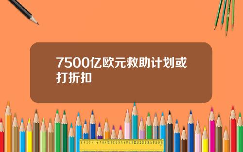 7500亿欧元救助计划或打折扣