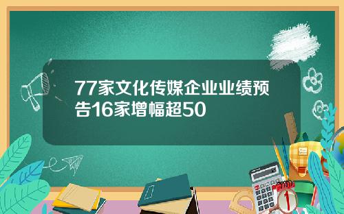 77家文化传媒企业业绩预告16家增幅超50