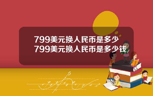 799美元换人民币是多少799美元换人民币是多少钱