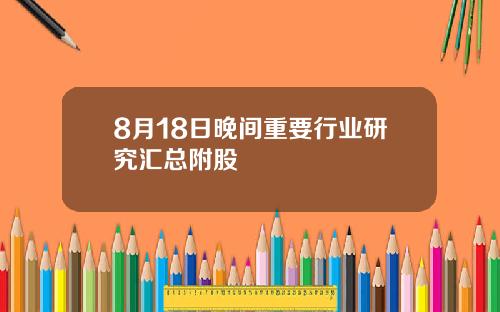 8月18日晚间重要行业研究汇总附股