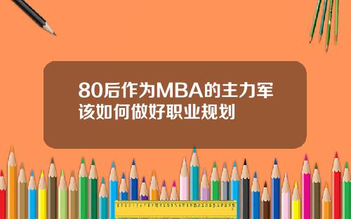 80后作为MBA的主力军该如何做好职业规划