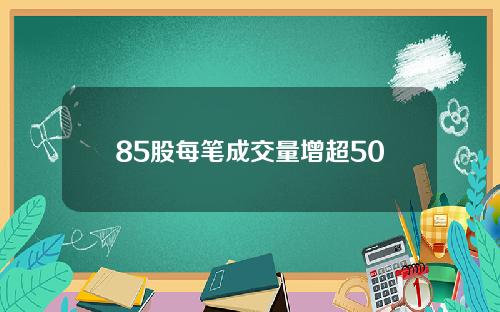 85股每笔成交量增超50