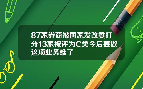 87家券商被国家发改委打分13家被评为C类今后要做这项业务难了