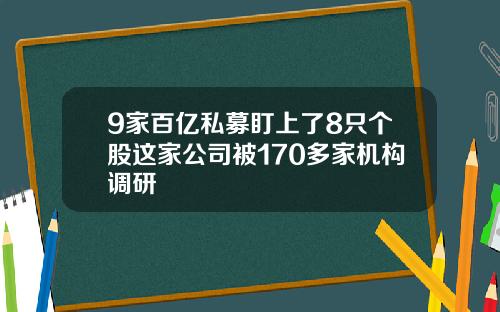 9家百亿私募盯上了8只个股这家公司被170多家机构调研