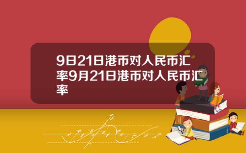 9日21日港币对人民币汇率9月21日港币对人民币汇率