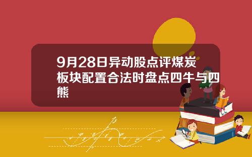 9月28日异动股点评煤炭板块配置合法时盘点四牛与四熊