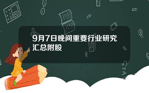 9月7日晚间重要行业研究汇总附股