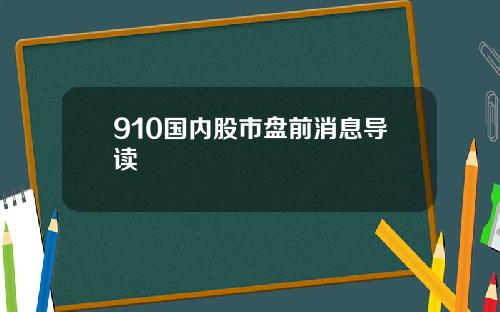 910国内股市盘前消息导读