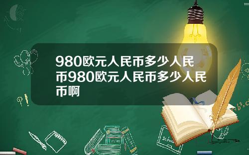 980欧元人民币多少人民币980欧元人民币多少人民币啊