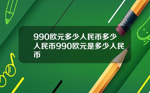 990欧元多少人民币多少人民币990欧元是多少人民币