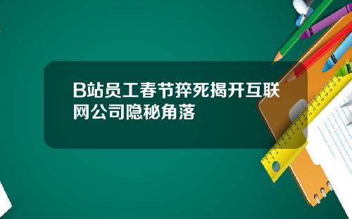 B站员工春节猝死揭开互联网公司隐秘角落