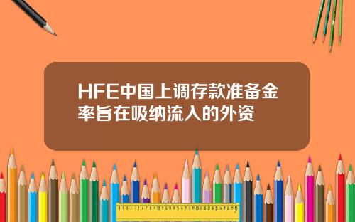 HFE中国上调存款准备金率旨在吸纳流入的外资