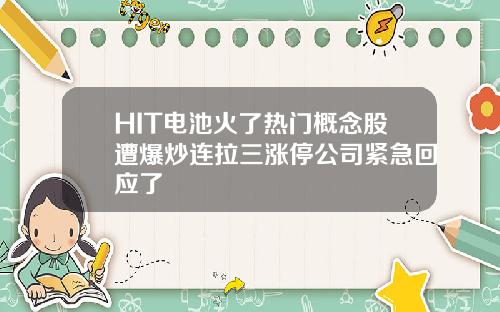 HIT电池火了热门概念股遭爆炒连拉三涨停公司紧急回应了