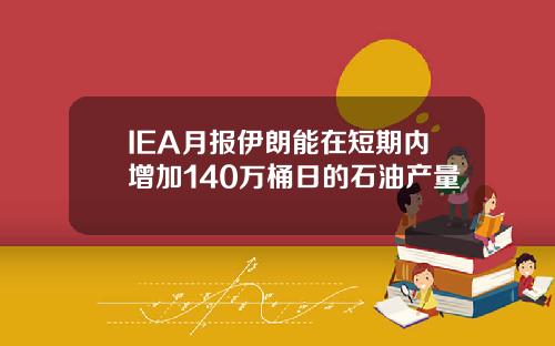 IEA月报伊朗能在短期内增加140万桶日的石油产量