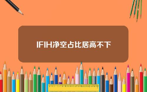 IFIH净空占比居高不下