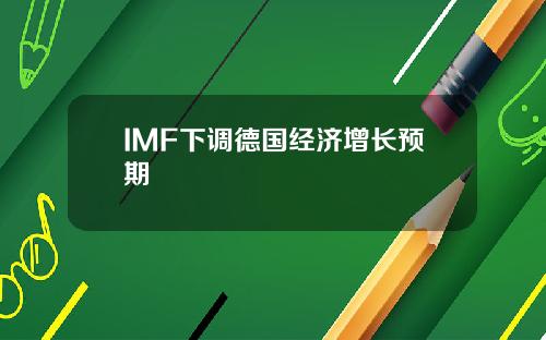 IMF下调德国经济增长预期