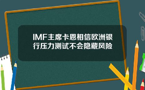 IMF主席卡恩相信欧洲银行压力测试不会隐藏风险