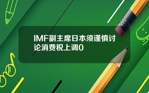 IMF副主席日本须谨慎讨论消费税上调0