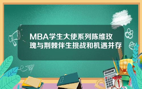 MBA学生大使系列陈维玫瑰与荆棘伴生挑战和机遇并存