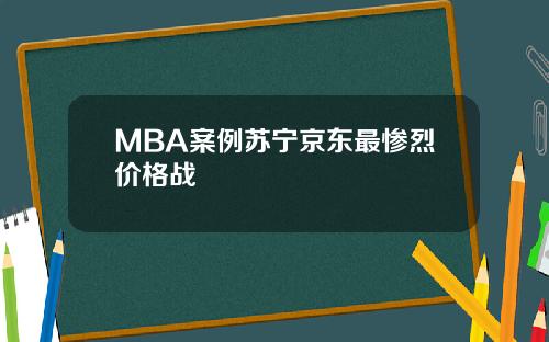 MBA案例苏宁京东最惨烈价格战