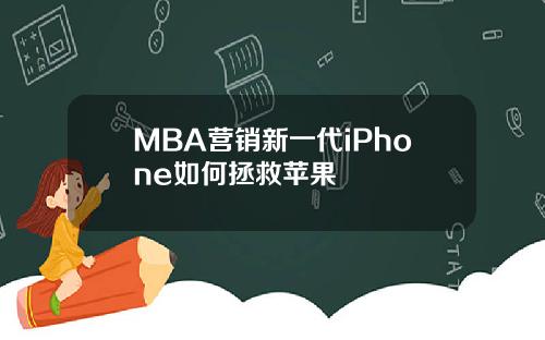 MBA营销新一代iPhone如何拯救苹果