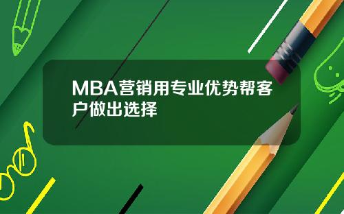 MBA营销用专业优势帮客户做出选择