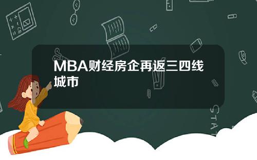 MBA财经房企再返三四线城市