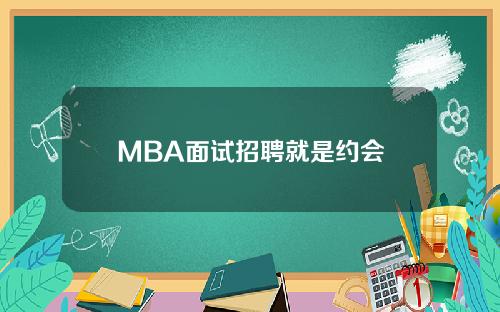 MBA面试招聘就是约会